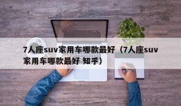 7人座suv家用车哪款最好（7人座suv家用车哪款最好 知乎）