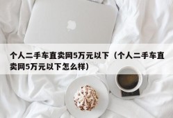 个人二手车直卖网5万元以下（个人二手车直卖网5万元以下怎么样）