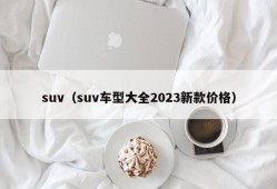 suv（suv车型大全2023新款价格）