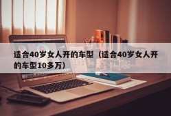 适合40岁女人开的车型（适合40岁女人开的车型10多万）