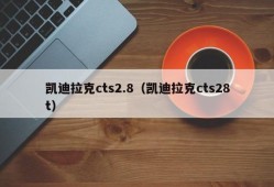 凯迪拉克cts2.8（凯迪拉克cts28t）