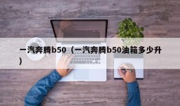 一汽奔腾b50（一汽奔腾b50油箱多少升）