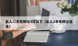 私人二手车转让3万以下（私人2手车转让信息）