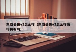 东南菱悦v3怎么样（东南菱悦v3怎么样值得拥有吗）