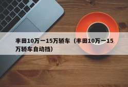 丰田10万一15万轿车（丰田10万一15万轿车自动挡）