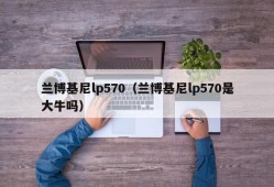 兰博基尼lp570（兰博基尼lp570是大牛吗）