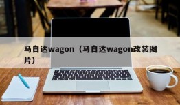 马自达wagon（马自达wagon改装图片）