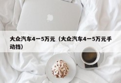 大众汽车4一5万元（大众汽车4一5万元手动挡）