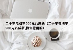 二手车电动车500元八成新（二手车电动车500元八成新,做生意用的）