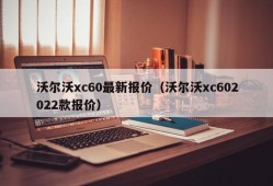 沃尔沃xc60最新报价（沃尔沃xc602022款报价）