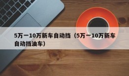 5万一10万新车自动挡（5万一10万新车自动挡油车）