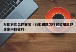 万能钥匙怎样安装（万能钥匙怎样安装知道邻居家网的密码）