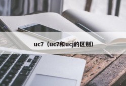 uc7（uc7和ucj的区别）