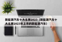 新能源汽车十大名牌2023（新能源汽车十大名牌2023年上市的新能源汽车）