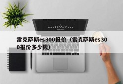 雷克萨斯es300报价（雷克萨斯es300报价多少钱）