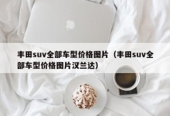 丰田suv全部车型价格图片（丰田suv全部车型价格图片汉兰达）