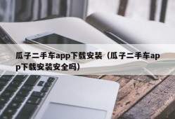 瓜子二手车app下载安装（瓜子二手车app下载安装安全吗）