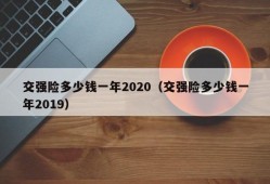 交强险多少钱一年2020（交强险多少钱一年2019）