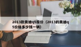 2013款奥迪q5报价（2013的奥迪q5价格多少钱一辆）