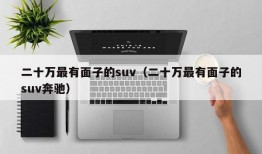 二十万最有面子的suv（二十万最有面子的suv奔驰）