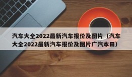 汽车大全2022最新汽车报价及图片（汽车大全2022最新汽车报价及图片广汽本田）