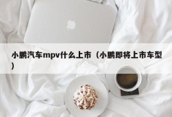 小鹏汽车mpv什么上市（小鹏即将上市车型）