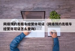 网络预约出租车经营许可证（网络预约出租车经营许可证怎么查询）