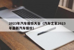 2023年汽车报价大全（汽车之家2023年最新汽车报价）