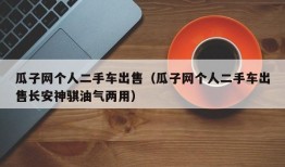 瓜子网个人二手车出售（瓜子网个人二手车出售长安神骐油气两用）