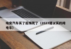 埃安汽车买了后悔死了（2023建议买的纯电车）