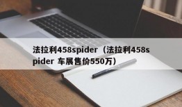 法拉利458spider（法拉利458spider 车展售价550万）