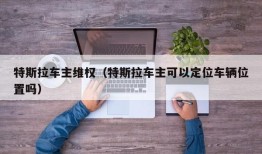 特斯拉车主维权（特斯拉车主可以定位车辆位置吗）