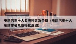 电动汽车十大名牌排名及价格（电动汽车十大名牌排名及价格比亚迪）