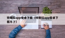 特斯拉app安卓下载（特斯拉app安卓下载不了）