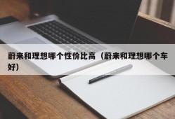 蔚来和理想哪个性价比高（蔚来和理想哪个车好）