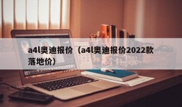 a4l奥迪报价（a4l奥迪报价2022款落地价）