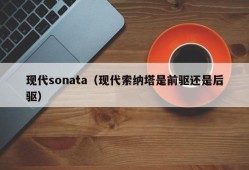 现代sonata（现代索纳塔是前驱还是后驱）