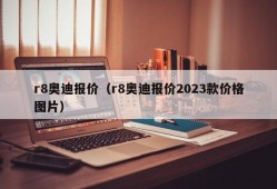 r8奥迪报价（r8奥迪报价2023款价格图片）