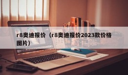 r8奥迪报价（r8奥迪报价2023款价格图片）