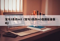 宝马3系改m3（宝马3系改m3包围能备案吗）