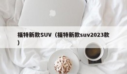 福特新款SUV（福特新款suv2023款）