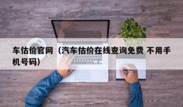 车估价官网（汽车估价在线查询免费 不用手机号码）