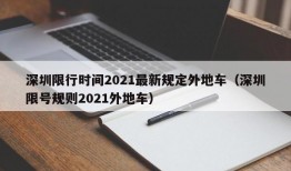 深圳限行时间2021最新规定外地车（深圳限号规则2021外地车）