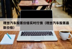 理想汽车股票价格实时行情（理想汽车股票最新价格）