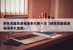 别克凯越变速箱油多久换一次（别克凯越变速箱油多久更换）