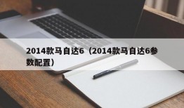 2014款马自达6（2014款马自达6参数配置）