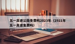 五一高速公路免费吗2023年（2921年五一高速免费吗）