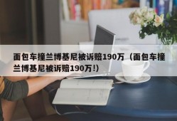 面包车撞兰博基尼被诉赔190万（面包车撞兰博基尼被诉赔190万!）