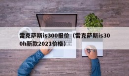 雷克萨斯is300报价（雷克萨斯is300h新款2021价格）