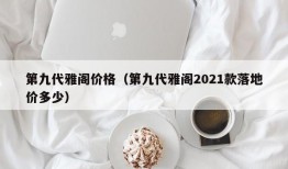 第九代雅阁价格（第九代雅阁2021款落地价多少）